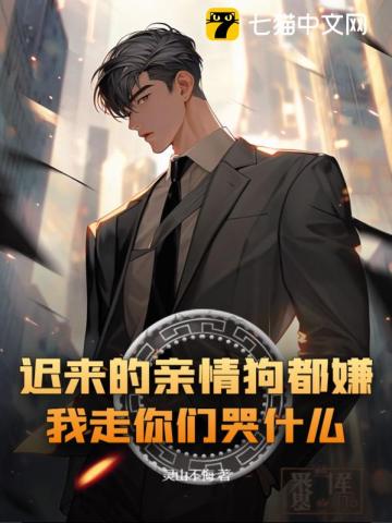 迟来的亲情狗都嫌,我走你们哭什么