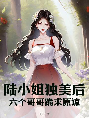 陆小姐独美后,六个哥哥跪求原谅