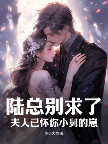 陆总别求了,夫人已怀你小舅的崽